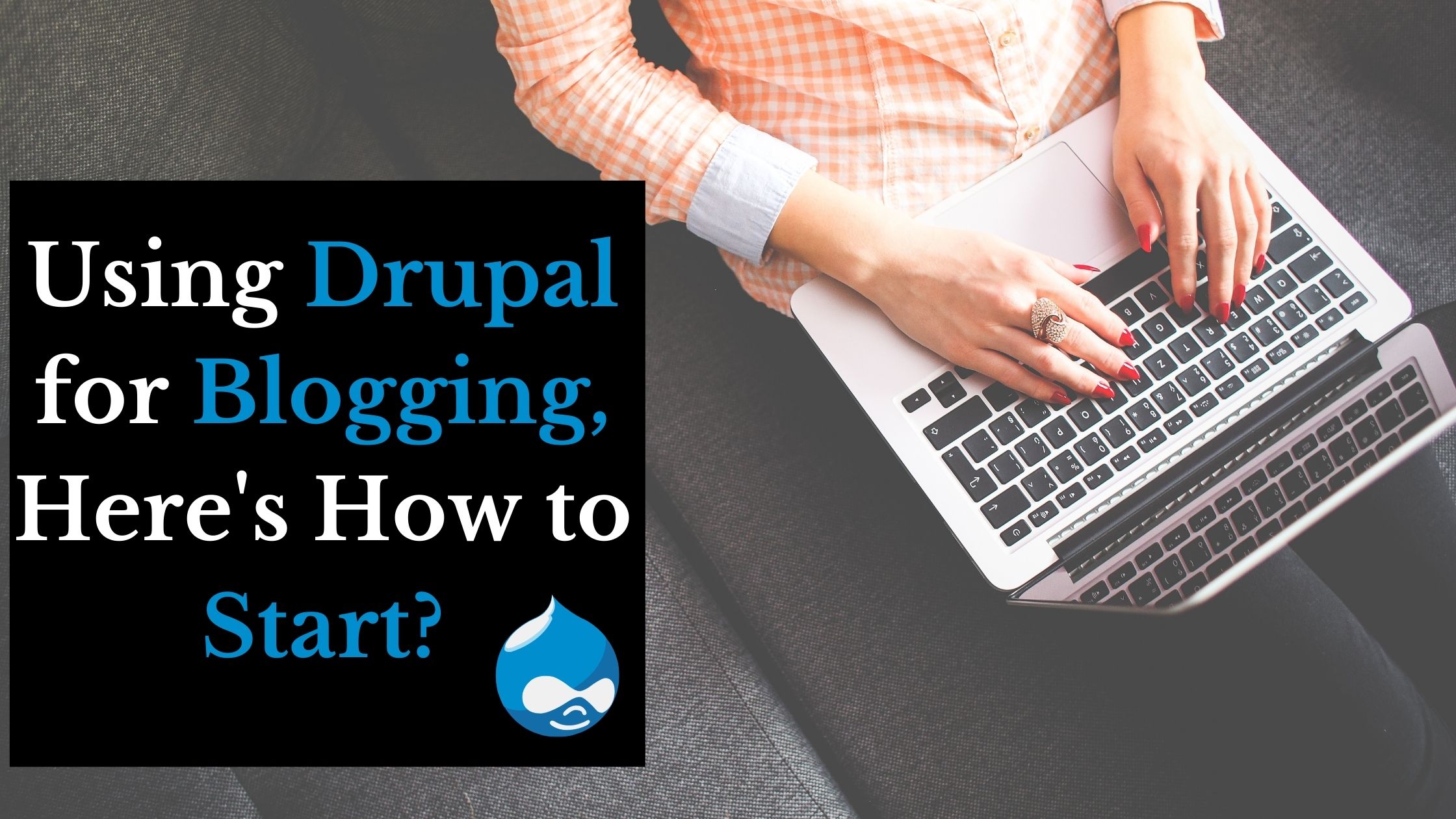 Using Drupal for Blogging, Here's How to Start?